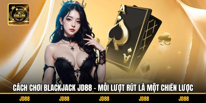 Cách chơi Blackjack JD88 - Mỗi Lượt Rút Là Một Chiến Lược