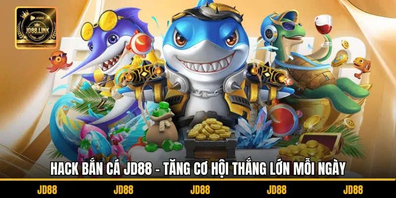 Hack Bắn Cá JD88 - Tăng Cơ Hội Thắng Lớn Mỗi Ngày