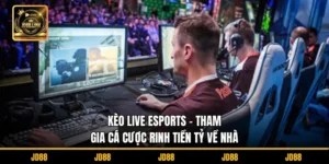 Kèo Live Esports – Tham Gia Cá Cược Rinh Tiền Tỷ Về Nhà
